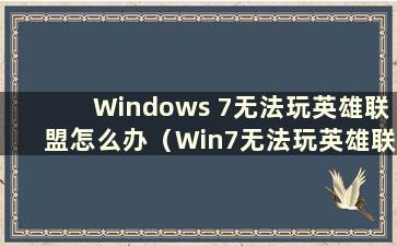 Windows 7无法玩英雄联盟怎么办（Win7无法玩英雄联盟）